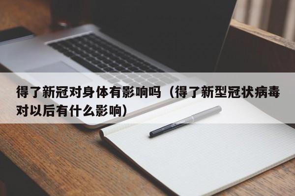 得了新冠对身体有影响吗（得了新型冠状病毒对以后有什么影响）