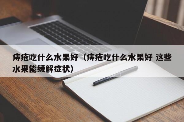 痔疮吃什么水果好（痔疮吃什么水果好 这些水果能缓解症状）