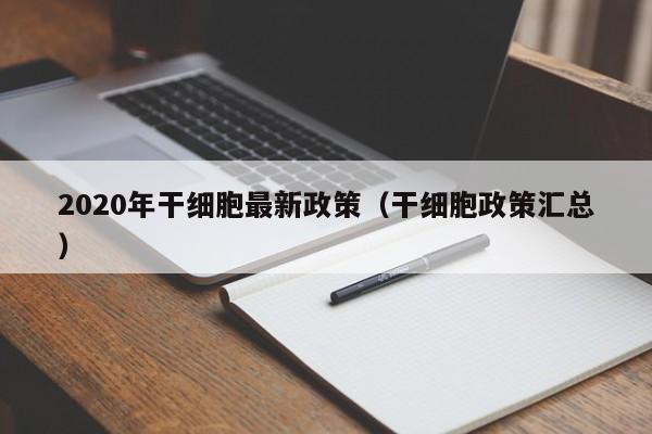 2020年干细胞最新政策（干细胞政策汇总）