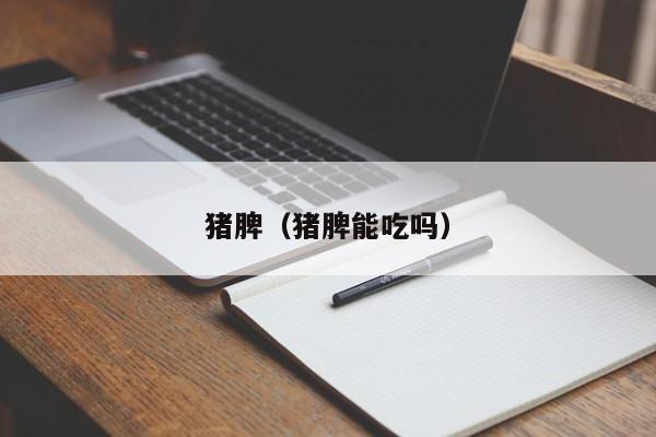 猪脾（猪脾能吃吗）