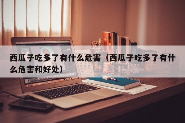 西瓜子吃多了有什么危害（西瓜子吃多了有什么危害和好处）