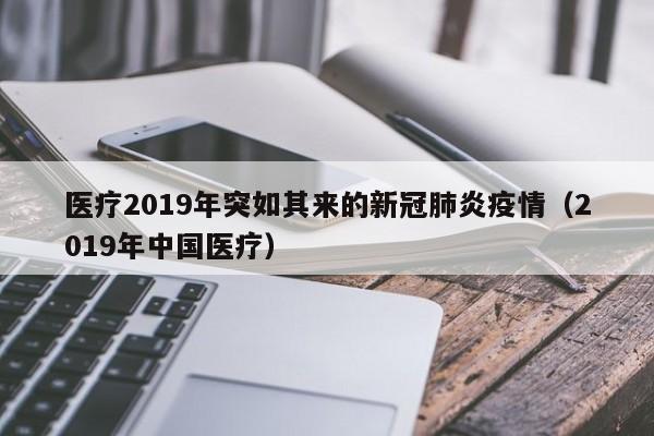 医疗2019年突如其来的新冠肺炎疫情（2019年中国医疗）