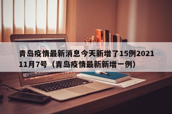 青岛疫情最新消息今天新增了15例202111月7号（青岛疫情最新新增一例）
