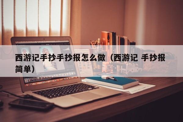 西游记手抄手抄报怎么做（西游记 手抄报 简单）