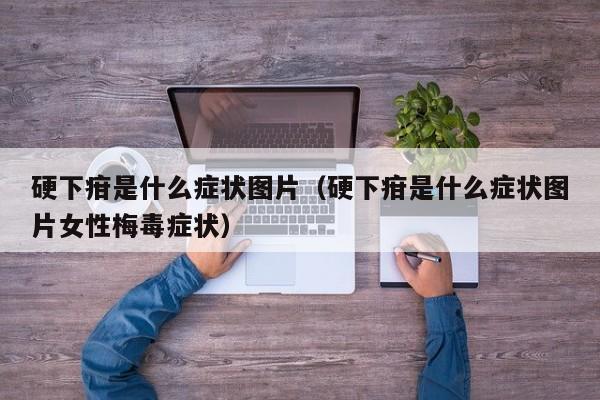 硬下疳是什么症状图片（硬下疳是什么症状图片女性梅毒症状）