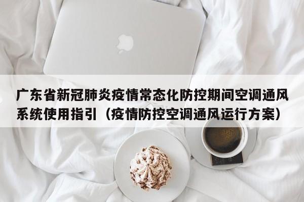 广东省新冠肺炎疫情常态化防控期间空调通风系统使用指引（疫情防控空调通风运行方案）