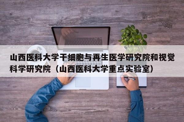 山西医科大学干细胞与再生医学研究院和视觉科学研究院（山西医科大学重点实验室）