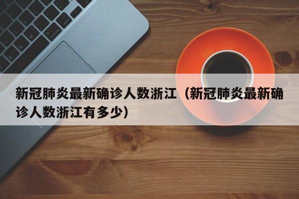 新冠肺炎最新确诊人数浙江（新冠肺炎最新确诊人数浙江有多少）