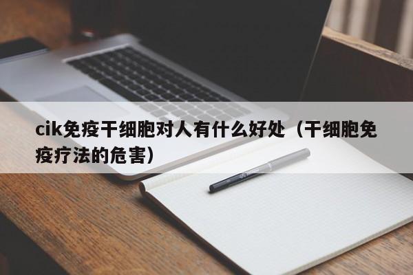 cik免疫干细胞对人有什么好处（干细胞免疫疗法的危害）