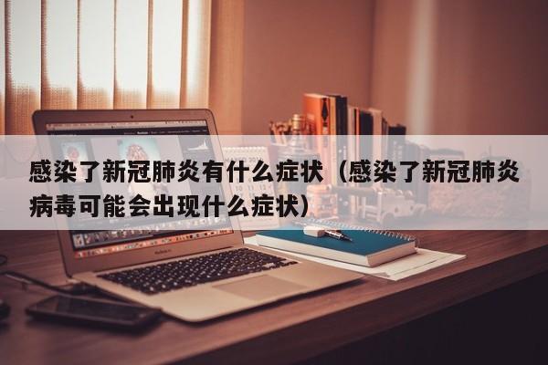 感染了新冠肺炎有什么症状（感染了新冠肺炎病毒可能会出现什么症状）