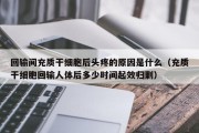 回输间充质干细胞后头疼的原因是什么（充质干细胞回输人体后多少时间起效归剿）