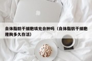 自体脂肪干细胞填充会肿吗（自体脂肪干细胞隆胸多久存活）