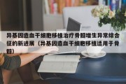 异基因造血干细胞移植治疗骨髓增生异常综合征的新进展（异基因造血干细胞移植适用于骨髓）