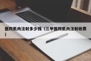 医院肌肉注射多少钱（三甲医院肌肉注射收费）