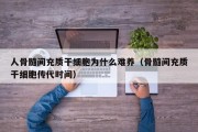 人骨髓间充质干细胞为什么难养（骨髓间充质干细胞传代时间）