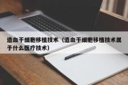 造血干细胞移植技术（造血干细胞移植技术属于什么医疗技术）
