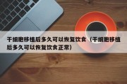 干细胞移植后多久可以恢复饮食（干细胞移植后多久可以恢复饮食正常）