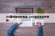 301医院制的护肤品（301医院出的护肤品）