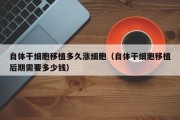 自体干细胞移植多久涨细胞（自体干细胞移植后期需要多少钱）