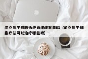 间充质干细胞治疗自闭症有用吗（间充质干细胞疗法可以治疗哪些病）