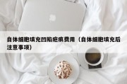 自体细胞填充凹陷疤痕费用（自体细胞填充后注意事项）