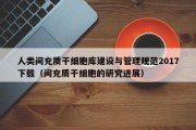 人类间充质干细胞库建设与管理规范2017下载（间充质干细胞的研究进展）