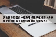 多发性骨髓瘤自体造血干细胞移植指南（多发性骨髓瘤自体干细胞移植后能存活多久）