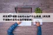 间充质干细胞注射可以治疗什么疾病（间充质干细胞疗法可以治疗哪些病）