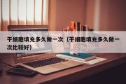 干细胞填充多久做一次（干细胞填充多久做一次比较好）