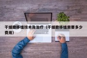 干细胞移植技术及治疗（干细胞移植需要多少费用）