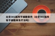 北京301医院干细胞事件（北京301医院有干细胞再生疗法吗）