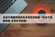 自体干细胞移植高危多发性骨髓瘤（自体干细胞移植 多发性骨髓瘤）