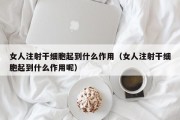 女人注射干细胞起到什么作用（女人注射干细胞起到什么作用呢）
