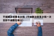 干细胞注射要多少钱（干细胞注射多少钱一次百龄干细胞在哪儿）