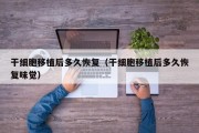 干细胞移植后多久恢复（干细胞移植后多久恢复味觉）
