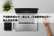 干细胞移植化疗一般几天（干细胞移植化疗一般几天有效果）