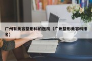 广州有美容整形科的医院（广州整形美容科排名）
