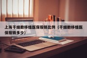上海干细胞移植医保报销比例（干细胞移植医保报销多少）