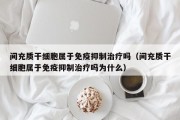 间充质干细胞属于免疫抑制治疗吗（间充质干细胞属于免疫抑制治疗吗为什么）