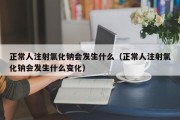 正常人注射氯化钠会发生什么（正常人注射氯化钠会发生什么变化）