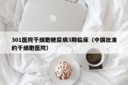 301医院干细胞糖尿病3期临床（中国批准的干细胞医院）