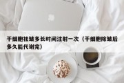 干细胞祛皱多长时间注射一次（干细胞除皱后多久能代谢完）