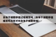 自体干细胞移植过程痛苦吗（自体干细胞移植痛苦吗怎样才叫自体干细胞移植）