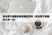 间充质干细胞移植需要配型吗（间充质干细胞多久传一代）