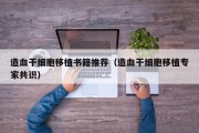造血干细胞移植书籍推荐（造血干细胞移植专家共识）