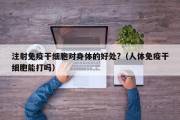 注射免疫干细胞对身体的好处?（人体免疫干细胞能打吗）
