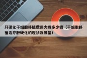 肝硬化干细胞移植费用大概多少钱（干细胞移植治疗肝硬化的现状及展望）