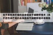关于恶性淋巴瘤的自体造血干细胞移植术（关于恶性淋巴瘤的自体造血干细胞移植术有哪些）