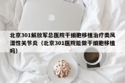 北京301解放军总医院干细胞移植治疗类风湿性关节炎（北京301医院能做干细胞移植吗）