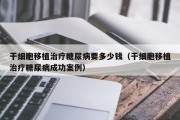 干细胞移植治疗糖尿病要多少钱（干细胞移植治疗糖尿病成功案例）